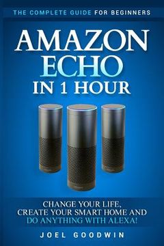portada Amazon Echo in 1 Hour: The Complete Guide for Beginners - Change Your Life, Create Your Smart Home and Do Anything with Alexa! (en Inglés)