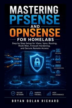Mastering PfSense And Opnsense For Homelabs. Step by Step Setup for Vlans, Vpns, Routing, Multi-Wan, Firewall Hardening, and Secure Remote Access (en Inglés)
