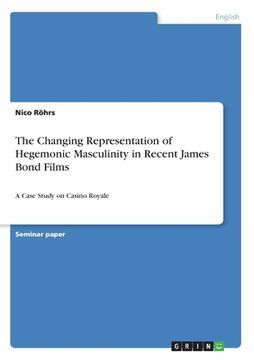 portada The Changing Representation of Hegemonic Masculinity in Recent James Bond Films: A Case Study on Casino Royale (en Inglés)