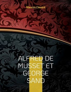 portada Alfred de Musset et George Sand: la vie secrète des deux amants par des documents inédits. Dessins originaux d'Alfred de Musset (en Francés)