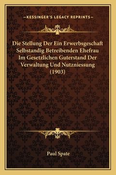 portada Die Stellung Der Ein Erwerbsgeschaft Selbstandig Betreibenden Ehefrau Im Gesetzlichen Guterstand Der Verwaltung Und Nutzniessung (1903) (en Alemán)