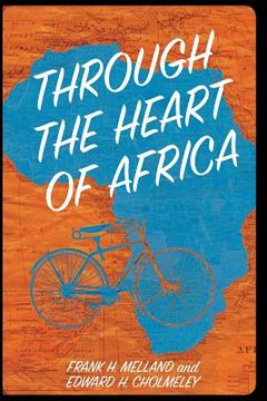 portada Through the Heart of Africa: Being an Account of a Journey on Bicycles and on Foot from Northern Rhodesia, past the Great Lakes, to Egypt, Undertak (en Inglés)