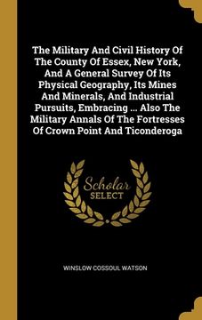 portada The Military And Civil History Of The County Of Essex, New York, And A General Survey Of Its Physical Geography, Its Mines And Minerals, And Industria (en Inglés)