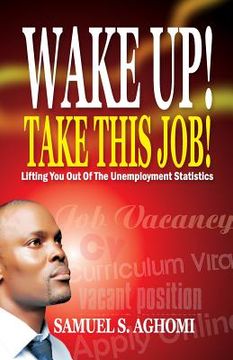 portada Wake Up! Take This Job!: Lifting You Out of The Unemployment Statistics (en Inglés)