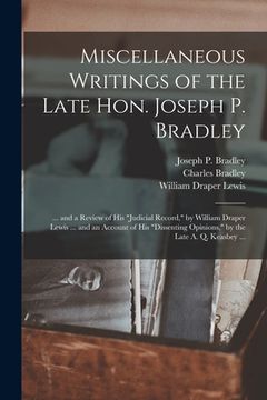 portada Miscellaneous Writings of the Late Hon. Joseph P. Bradley: ... and a Review of His "judicial Record," by William Draper Lewis ... and an Account of Hi