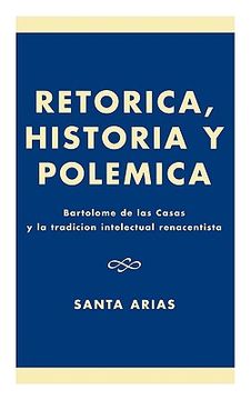 portada ret-rica, historia y polzmica: bartolomz de las casas y la tradici-n intelectual renacentista (in English)