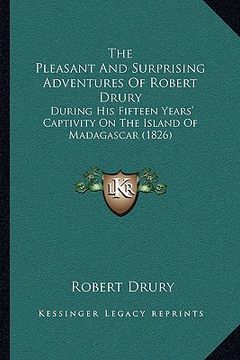 portada the pleasant and surprising adventures of robert drury the pleasant and surprising adventures of robert drury: during his fifteen years' captivity on (en Inglés)