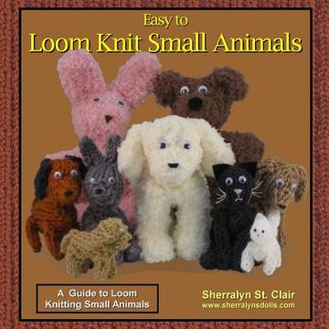 portada Easy to Loom Knit Small Animals: A Guide to Loom Knitting Small Animals (en Inglés)