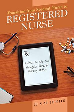 portada Transition From Student Nurse to Registered Nurse: A Guide to Help you Navigate Through Nursing Better (en Inglés)