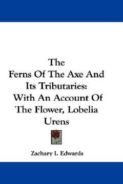portada the ferns of the axe and its tributaries: with an account of the flower, lobelia urens (en Inglés)