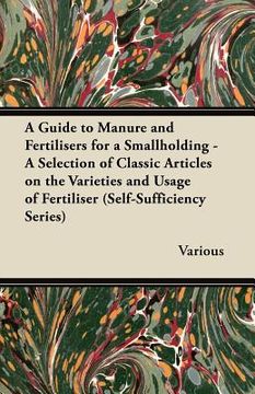 portada a guide to manure and fertilisers for a smallholding - a selection of classic articles on the varieties and usage of fertiliser (self-sufficiency se (in English)
