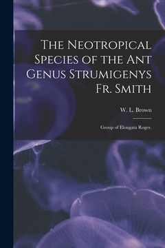 portada The Neotropical Species of the Ant Genus Strumigenys Fr. Smith: Group of Elongata Roger. (in English)