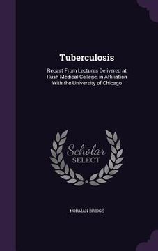 portada Tuberculosis: Recast From Lectures Delivered at Rush Medical College, in Affiliation With the University of Chicago (en Inglés)