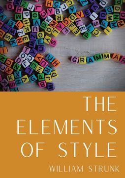 portada The Elements of Style: An American English writing style guide in numerous editions comprising eight elementary rules of usage, ten elementar 