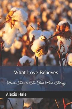 portada What Love Believes: Book Three in The Clear River Trilogy (en Inglés)