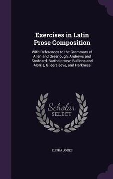 portada Exercises in Latin Prose Composition: With References to the Grammars of Allen and Greenough, Andrews and Stoddard, Bartholomew, Bullions and Morris, (en Inglés)