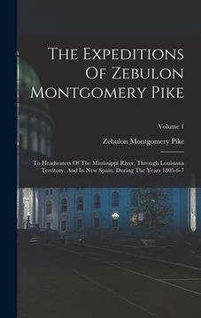 portada The Expeditions Of Zebulon Montgomery Pike: To Headwaters Of The Mississippi River, Through Louisiana Territory, And In New Spain, During The Years 18 (in English)
