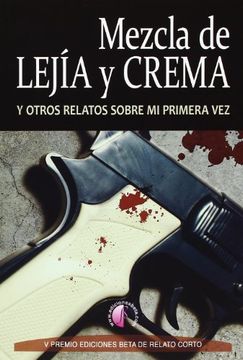 portada Mezcla de Lejía y Crema y Otros Relatos Sobre la Primera Vez: V Premio Ediciones Beta de Relato Corto (2013) (in Spanish)