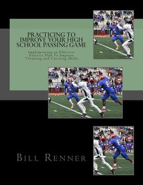 portada Practicing to Improve Your High School Passing Game: Implementing an Effective Practice Plan To Improve Throwing and Catching Skills (en Inglés)