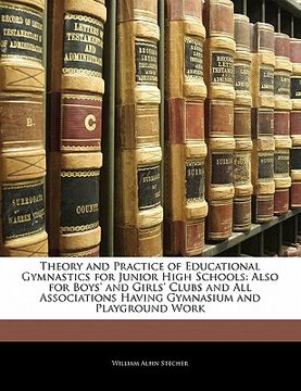 portada theory and practice of educational gymnastics for junior high schools: also for boys' and girls' clubs and all associations having gymnasium and playg