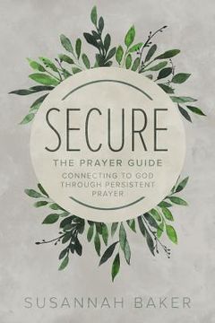 portada Secure: The Prayer Guide: Connecting to God Through Persistent Prayer (in English)