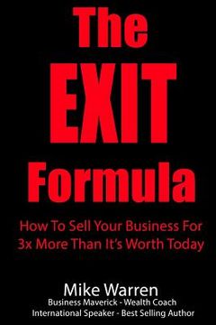 portada The EXIT Formula: How To Sell Your Business For 3x More Than It's Worth Today (in English)