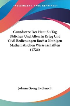 portada Grundsatze Der Heut Zu Tag Ublichen Und Allen In Krieg Und Civil Bedienungen Bochst Nothigen Mathematischen Wissenschafften (1726) (en Alemán)