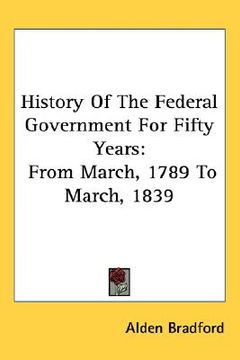 portada history of the federal government for fifty years: from march, 1789 to march, 1839