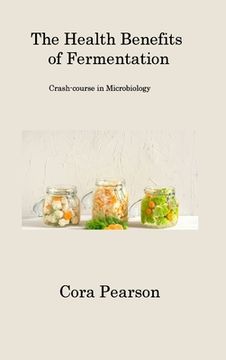 portada The Health Benefits of Fermentation: Crash-course in Microbiology (en Inglés)