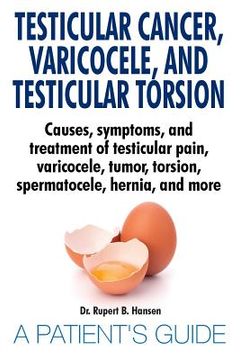 portada Testicular Cancer, Varicocele, and Testicular Torsion. Causes, symptoms, and treatment of testicular pain, varicocele, tumor, torsion, spermatocele, h 