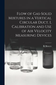 portada Flow of Gas-solid Mixtures in a Vertical Circular Duct. I, Calibration and Use of Air Velocity Measuring Devices