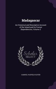 portada Madagascar: An Historical and Descriptive Account of the Island and Its Former Dependencies, Volume 2 (en Inglés)