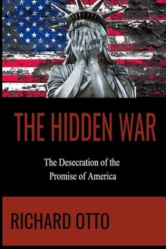 The Hidden War: The Desecration of the Promise of America (en Inglés)