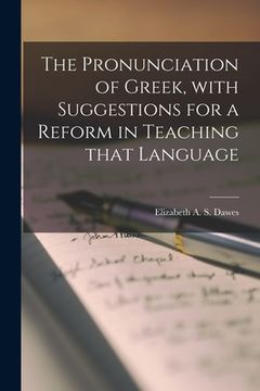 portada The Pronunciation of Greek, With Suggestions for a Reform in Teaching That Language (en Inglés)