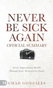 portada The Official Summary of Never be Sick Again: Access Supernatural Health Through Jesus’ Resurrection Power (en Inglés)