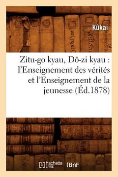 portada Zitu-Go Kyau, Dô-Zi Kyau: l'Enseignement Des Vérités Et l'Enseignement de la Jeunesse (Éd.1878) (en Francés)