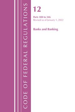 portada Code of Federal Regulations, Title 12 Banks and Banking 300-346, Revised as of January 1, 2022 (en Inglés)