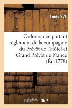 portada Ordonnance Portant Règlement Sur La Composition, La Police Et Le Service: de la Compagnie Du Prévôt de l'Hôtel Et Grand Prévôt de France (en Francés)