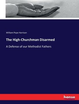 portada The High-Churchman Disarmed: A Defense of our Methodist Fathers (en Alemán)