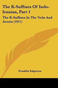 portada the k-suffixes of indo-iranian, part 1: the k-suffixes in the veda and avesta (1911) (en Inglés)