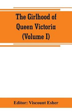 portada The girlhood of Queen Victoria; a selection from Her Majesty's diaries between the years 1832 and 1840 (Volume I) (en Inglés)