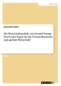 portada Die Wirtschaftspolitik von Donald Trump. Fluch oder Segen für die US-amerikanische und globale Wirtschaft? (in German)