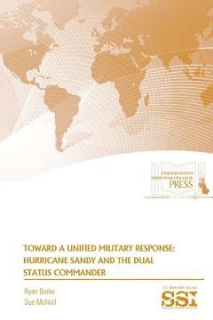 portada Toward A Unified Military Response: Hurricane Sandy and The Dual Status Commander (en Inglés)