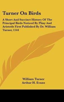 portada turner on birds: a short and succinct history of the principal birds noticed by pliny and aristotle first published by dr. william turn (en Inglés)