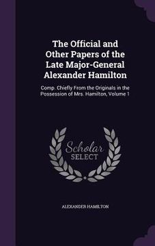 portada The Official and Other Papers of the Late Major-General Alexander Hamilton: Comp. Chiefly From the Originals in the Possession of Mrs. Hamilton, Volum