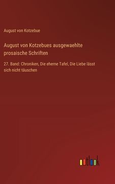 portada August von Kotzebues ausgewaehlte prosaische Schriften: 27. Band: Chroniken, Die eherne Tafel, Die Liebe lässt sich nicht täuschen (in German)