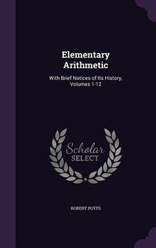 portada Elementary Arithmetic: With Brief Notices of Its History, Volumes 1-12 (en Inglés)
