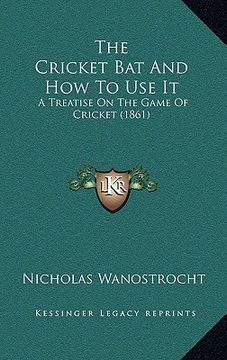portada the cricket bat and how to use it: a treatise on the game of cricket (1861) (en Inglés)