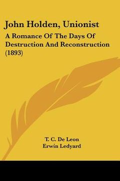 portada john holden, unionist: a romance of the days of destruction and reconstruction (1893) (en Inglés)