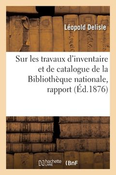portada Sur Les Travaux d'Inventaire Et de Catalogue de la Bibliothèque Nationale, Rapport: Au Ministre de l'Instruction Publique Et Des Beaux-Arts (in French)